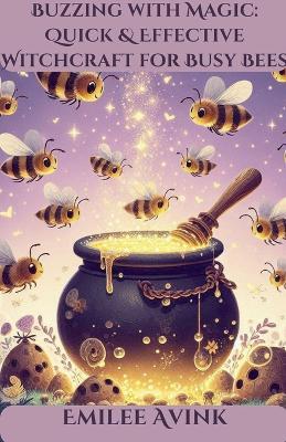 Buzzing with Magic: Quick & Effective Witchcraft for Busy Bees - Emilee Avink - cover