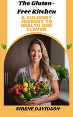 The Gluten-Free Kitchen: A Culinary Journey to Health and Flavor Explore Essential Recipes, Fast Weight Loss, and a Comprehensive Guide for a Delicious Gluten-Free Lifestyle