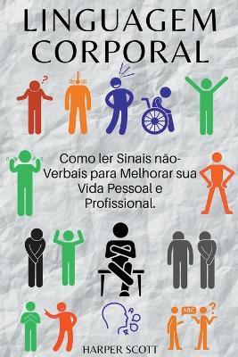 Linguagem Corporal Como ler Sinais não-Verbais para Melhorar sua Vida Pessoal e Profissional. - Harper Scott - cover