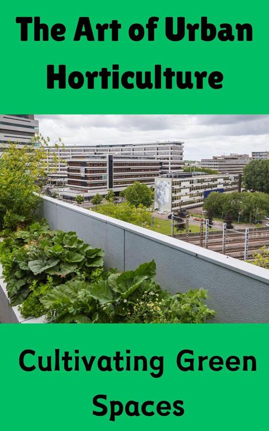 The Art of Urban Horticulture : Cultivating Green Spaces