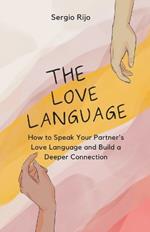 The Love Language: How to Speak Your Partner's Love Language and Build a Deeper Connection
