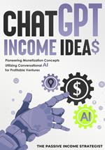 Chat-GPT Income Ideas: Pioneering Monetization Concepts Utilizing Conversational AI for Profitable Ventures