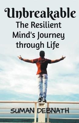 Unbreakable: The Resilient Mind's Journey through Life - Suman Debnath - cover
