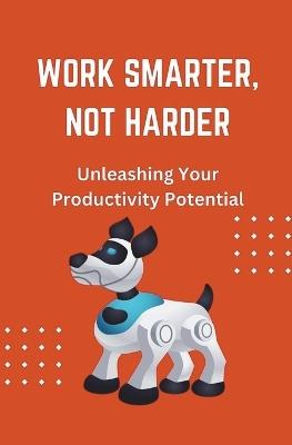 Work Smarter, Not Harder: Unleashing Your Productivity Potential - James Wonder - cover