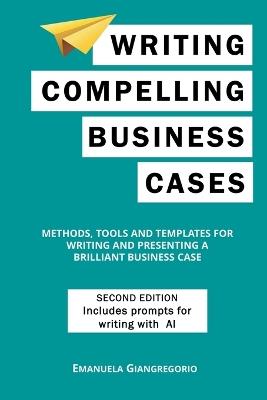 Writing Compelling Business Cases: Methods, Tools and Templates for Writing and Presenting a Brilliant Business Case - Emanuela Giangregorio - cover