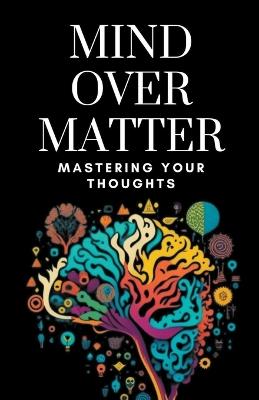 Mind Over Matter: Mastering Your Thoughts - Himanshu Patel - cover