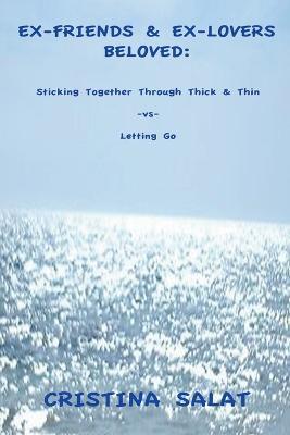 Ex-Friends & Ex-Lovers Beloved: Sticking Together Through Thick & Thin -vs- Letting Go - Cristina Salat - cover