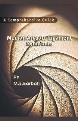 Median Arcuate Ligament Syndrome - A Comprehensive Guide - Mohammad E Barbati - cover