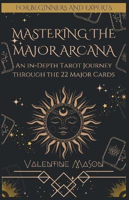 Mastering the Major Arcana: An in-Depth Tarot Journey through the 22 Major Cards - Valentine Mason - cover