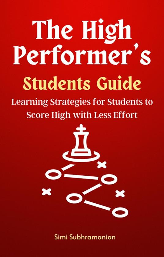The High Performer's Students Guide: Learning Strategies for Students to Score High with Less Effort