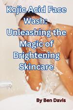Kojic Acid Face Wash: Unleashing the Magic of Brightening Skincare