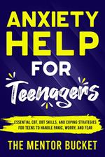 Anxiety Help for Teenagers: Essential CBT, DBT Skills, and Coping Strategies for Teens to Handle Panic, Worry, and Fear