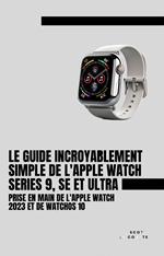 Le Guide Incroyablement Simple De L'apple Watch Series 9, Se Et Ultra: Prise En Main De L'apple Watch 2023 Et De watchOS 10