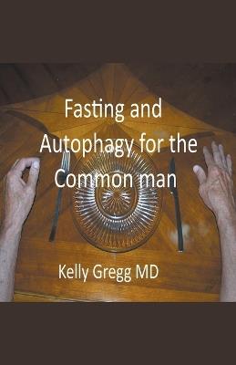 Fasting and Autophagy for the Common Mann - Kelly Gregg - cover