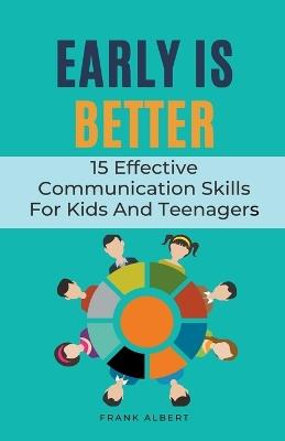 Early Is Better: 15 Effective Communication Skills For Kids And Teenagers - Frank Albert - cover