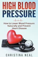 High Blood Pressure: How to Lower Blood Pressure Naturally and Prevent Heart Disease
