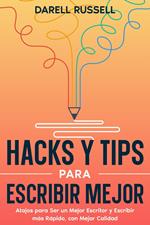 Hacks y Tips para Escribir Mejor: Atajos para Ser un Mejor Escritor y Escribir más Rápido, con Mejor Calidad