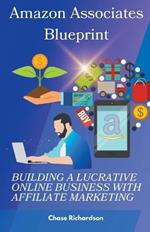 Amazon Associates Blueprint: Building a Lucrative Online Business with Affiliate Marketing
