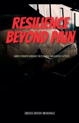 Resilience Beyond Pain - Sibusiso Anthon Mkhwanazi - cover