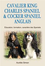 Cavalier King Charles Spaniel & Cocker Spaniel Anglais : Education, Formation, Caractère des Spaniels