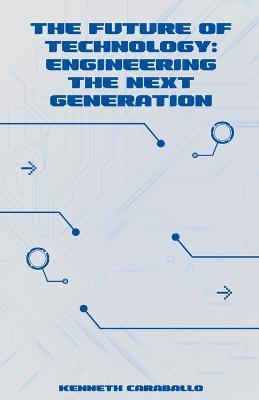 The Future of Technology: Engineering the Next Generation - Kenneth Caraballo - cover
