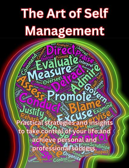 The Art of Self Management: Practical Strategies and Insights to Take Control of Your Life and Achieve Personal and Professional Success.