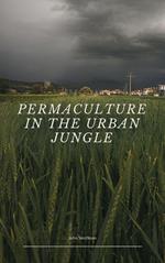 Permaculture in the Urban Jungle: Cultivating Sustainability and Abundance in City Spaces