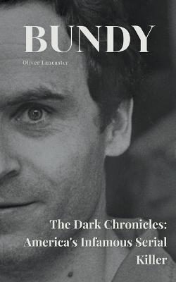 Bundy The Dark Chronicles: America's Infamous Serial Killer - Oliver Lancaster - cover