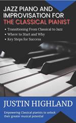 Jazz Piano and Improvisation for the Classical Pianist - The Ultimate and Practical Guide on Where to Start, First Steps and How To Start Realizing Your True Musical Potential