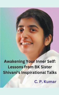 Awakening Your Inner Self: Lessons from BK Sister Shivani's Inspirational Talks - C P Kumar - cover