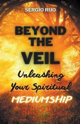 Beyond the Veil: Unleashing Your Spiritual Mediumship - Sergio Rijo - cover