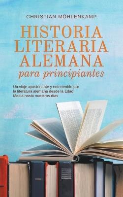 Historia literaria alemana para principiantes Un viaje apasionante y entretenido por la literatura alemana desde la Edad Media hasta nuestros días - Christian Möhlenkamp - cover