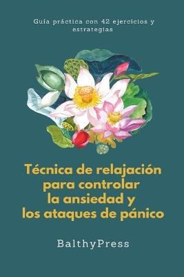 Técnicas de Relajación para Controlar la Ansiedad y los Ataques de Pánico - Balthypress - cover