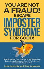 You Are Not a Fraud! Escape Imposter Syndrome For Good - Stop Drowning Your Potential in Self Doubt, Feel Deserving by Embracing Your Self-Worth, and Become a Believer in You!
