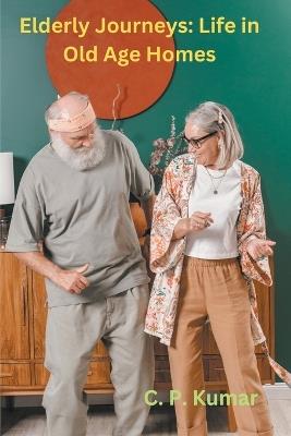Elderly Journeys: Life in Old Age Homes - C P Kumar - cover