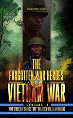 The Forgotten War Heroes of Vietnam War - Volume I : War Stories of George “Bud” Day, Drew Dix, & Jay Vargas