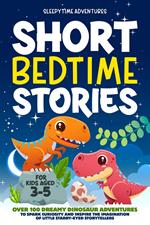 Short Bedtime Stories for Kids Aged 3-5: Over 100 Dreamy Dinosaur Adventures to Spark Curiosity and Inspire the Imagination of Little Starry-Eyed Storytellers