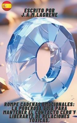 Rompe Cadenas Emocionales: La Poderosa Guía para Mantener el Contacto Cero y Liberarte de Relaciones Tóxicas. - J a M Lagrene - cover