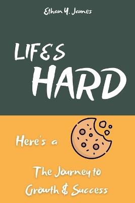 Life's Hard Here's a Cookie: The Journey to Growth and Success - Ethan Y James - cover