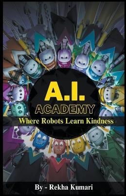 A.I. Academy: Where Robots Learn Kindness - Rekha Kumari - cover