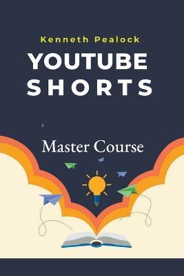 YouTube Shorts: Master Course - Kenneth Pealock - cover