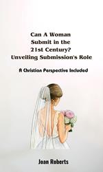 Can A Woman Submit in the 21st Century? Unveiling Submission's Role. A Christian Perspective Included