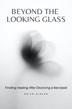 Beyond the Looking Glass Finding Healing After Divorcing a Narcissist