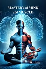 Mastery of Mind and Muscle: A Man's Blueprint for Strength and Success