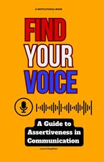 Find Your Voice: A Guide to Assertiveness in Communication