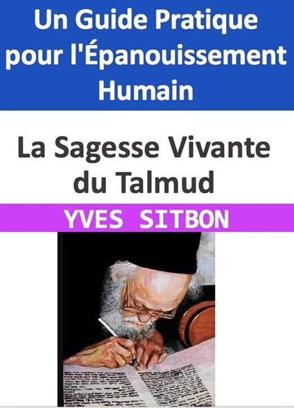 La Sagesse Vivante du Talmud : Un Guide Pratique pour l'Épanouissement Humain