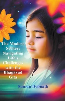 The Modern Seeker: Navigating Life's Challenges with the Bhagavad Gita - Suman Debnath - cover
