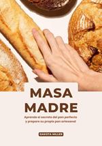 Masa Madre: Aprende el secreto del pan perfecto y prepare su propio pan artesanal