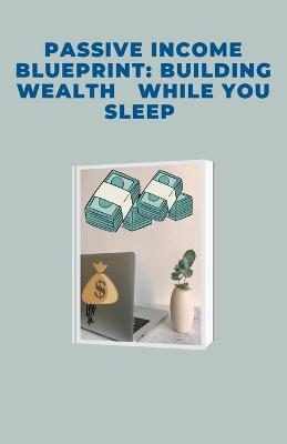 Passive Income Blueprint: Building Wealth While You Sleep - Pankaj Kumar - cover