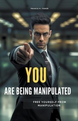 You are Being Manipulated! - Free Yourself From Manipulation - Francis M Fisher - cover